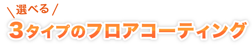選べる3タイプのフロアコーティング